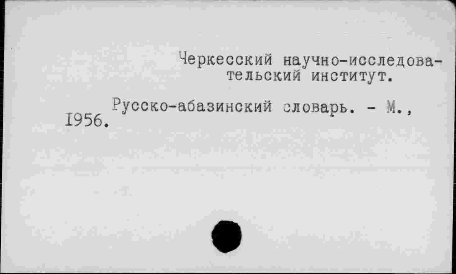 ﻿Черкесский научно-исследовательский институт.
1956 ^ССК0"а|Зазинский оловарь. - М.,